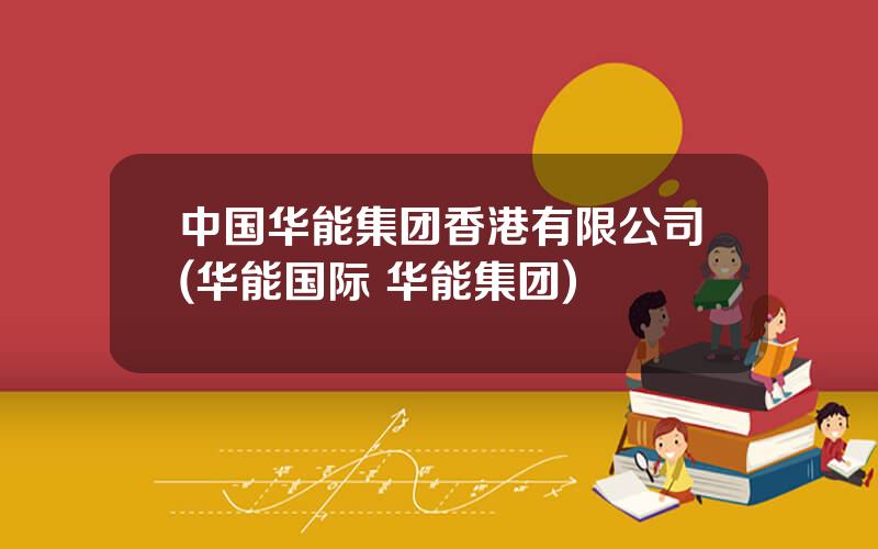 中国华能集团香港有限公司(华能国际 华能集团)